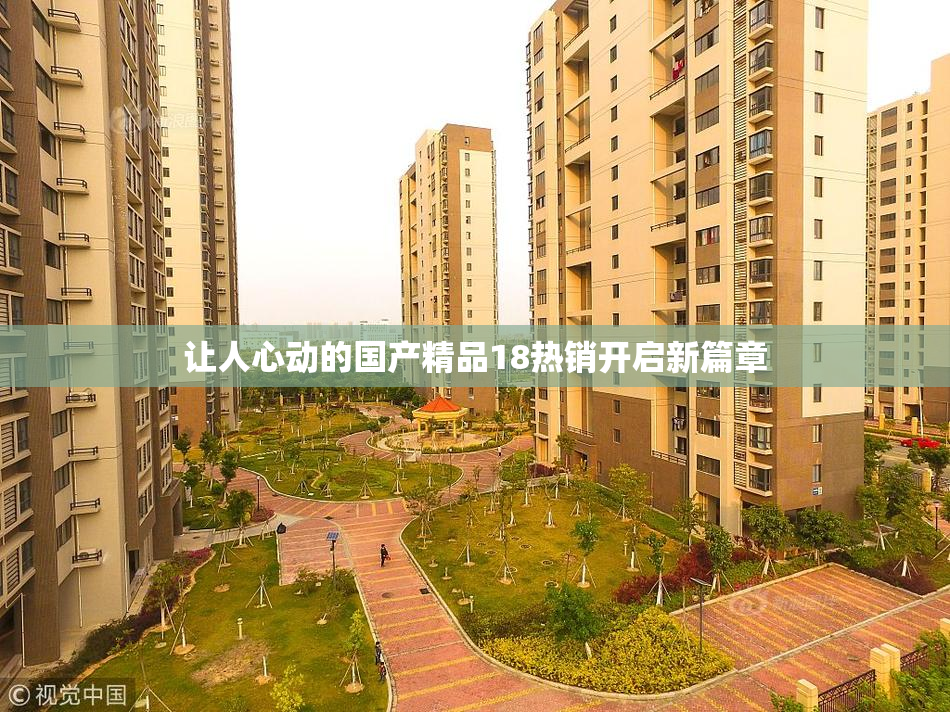 让人心动的国产精品18热销开启新篇章