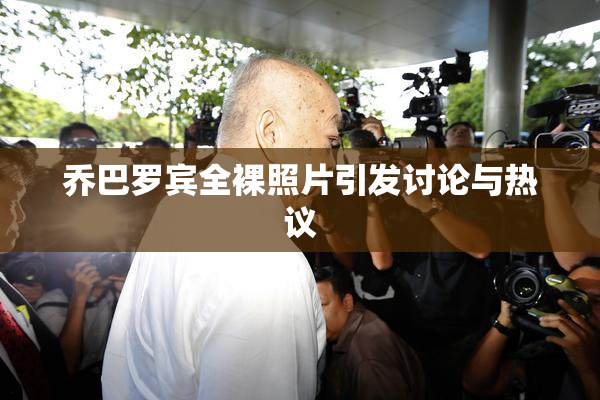 乔巴罗宾全裸照片引发讨论与热议