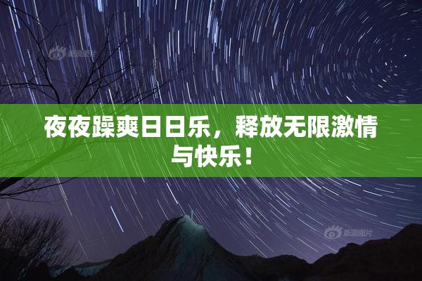 夜夜躁爽日日乐，释放无限激情与快乐！