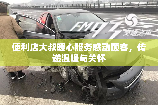 便利店大叔暖心服务感动顾客，传递温暖与关怀