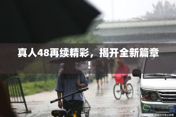 真人48再续精彩，揭开全新篇章！