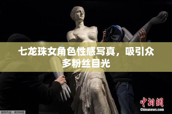 七龙珠女角色性感写真，吸引众多粉丝目光