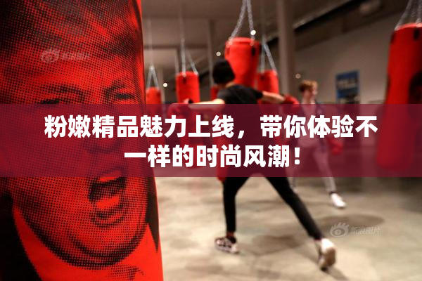 粉嫩精品魅力上线，带你体验不一样的时尚风潮！