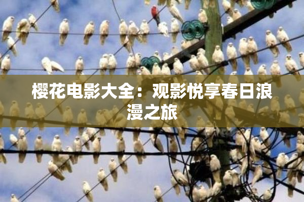 樱花电影大全：观影悦享春日浪漫之旅