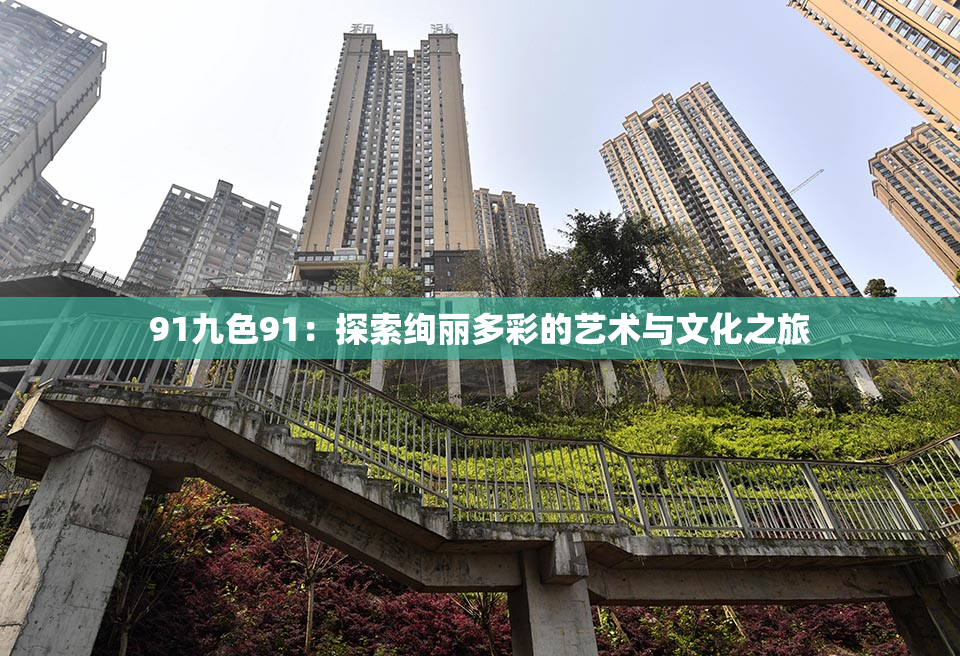 91九色91：探索绚丽多彩的艺术与文化之旅
