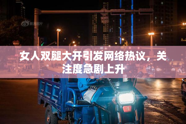 女人双腿大开引发网络热议，关注度急剧上升