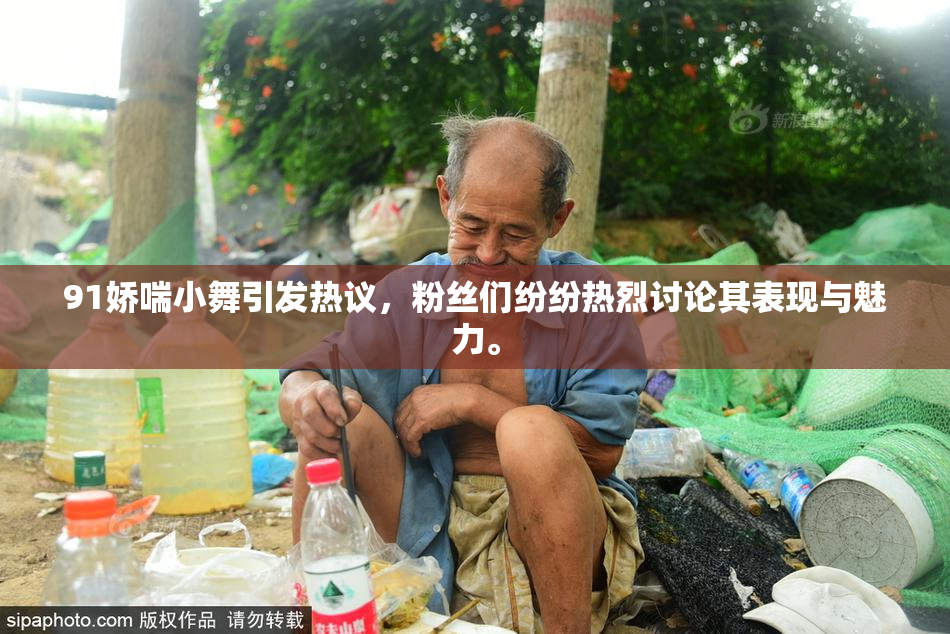 91娇喘小舞引发热议，粉丝们纷纷热烈讨论其表现与魅力。