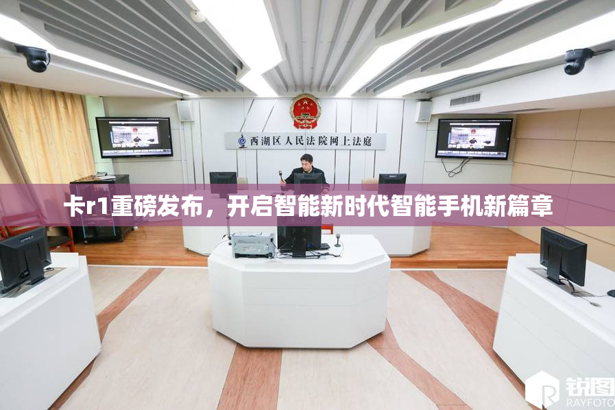 卡r1重磅发布，开启智能新时代智能手机新篇章