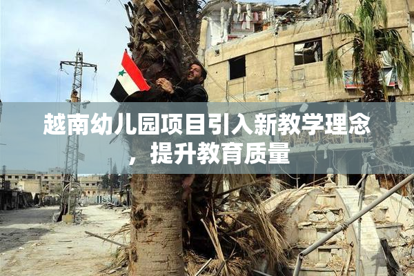 越南幼儿园项目引入新教学理念，提升教育质量