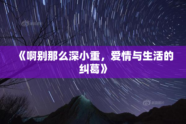 《啊别那么深小重，爱情与生活的纠葛》