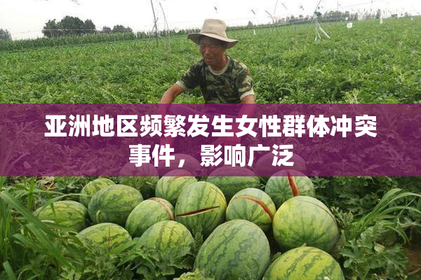亚洲地区频繁发生女性群体冲突事件，影响广泛