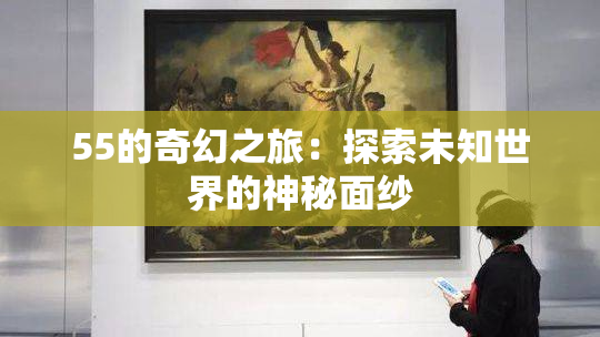 55的奇幻之旅：探索未知世界的神秘面纱