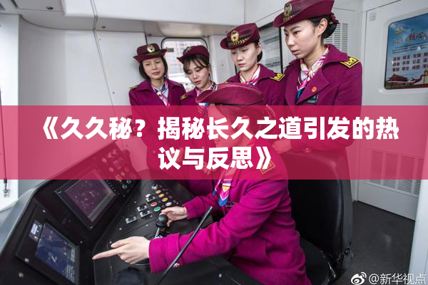 《久久秘？揭秘长久之道引发的热议与反思》
