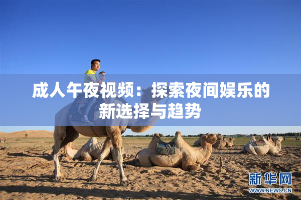 成人午夜视频：探索夜间娱乐的新选择与趋势