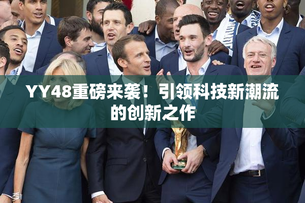 YY48重磅来袭！引领科技新潮流的创新之作