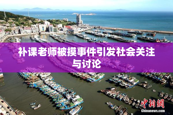 补课老师被摸事件引发社会关注与讨论