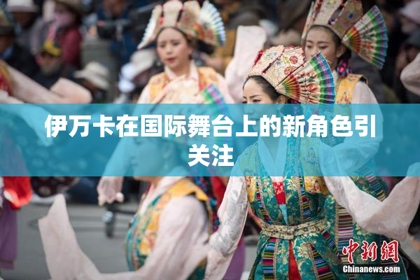 伊万卡在国际舞台上的新角色引关注