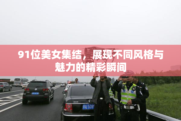 91位美女集结，展现不同风格与魅力的精彩瞬间