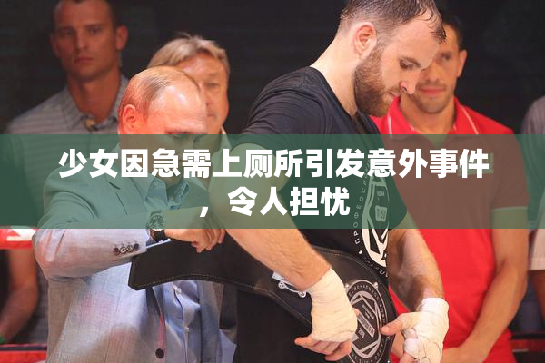 少女因急需上厕所引发意外事件，令人担忧