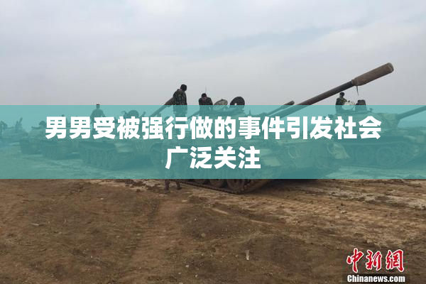 男男受被强行做的事件引发社会广泛关注