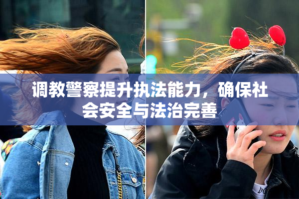 调教警察提升执法能力，确保社会安全与法治完善