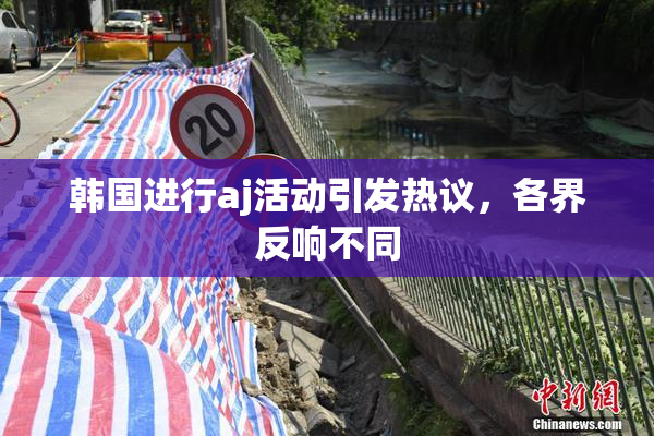 韩国进行aj活动引发热议，各界反响不同