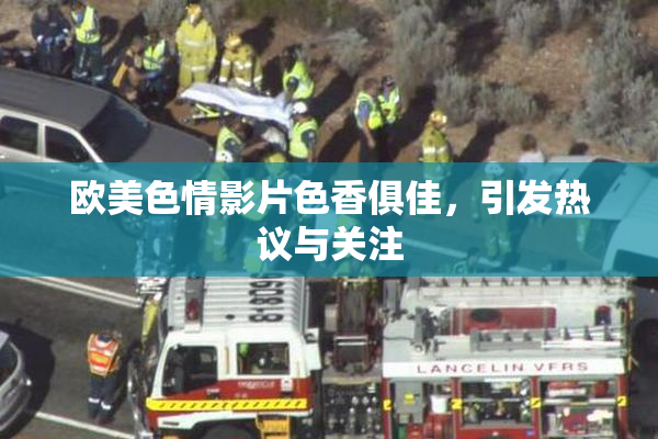 欧美色情影片色香俱佳，引发热议与关注