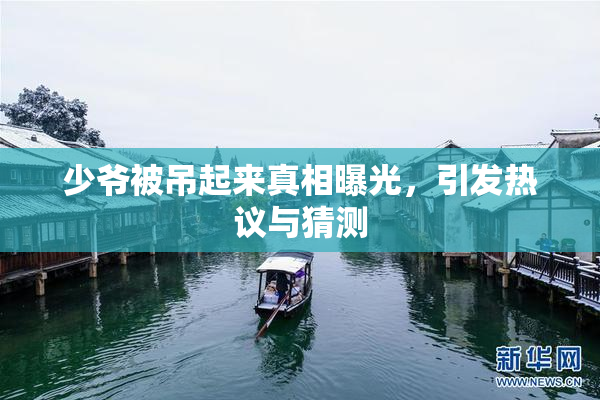 少爷被吊起来真相曝光，引发热议与猜测