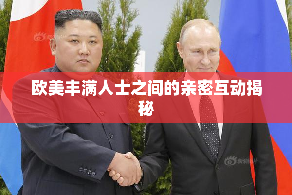 欧美丰满人士之间的亲密互动揭秘