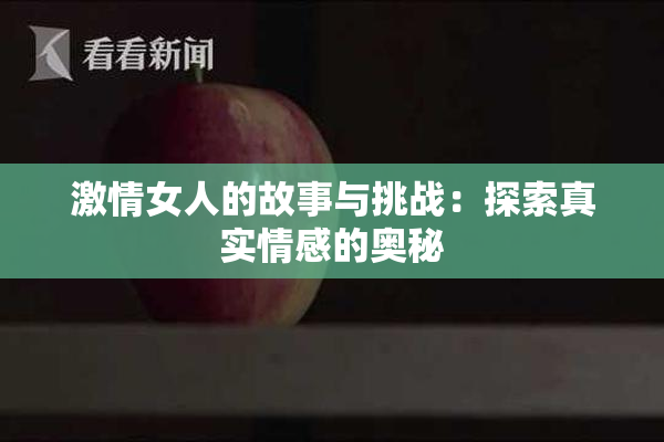 激情女人的故事与挑战：探索真实情感的奥秘