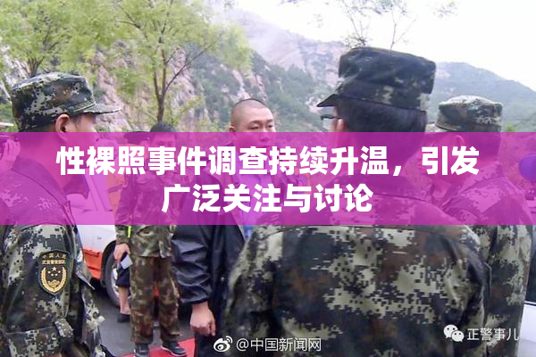 性裸照事件调查持续升温，引发广泛关注与讨论