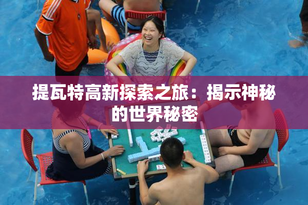 提瓦特高新探索之旅：揭示神秘的世界秘密