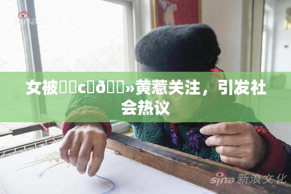 女被❌‌c‌🐻黄惹关注，引发社会热议