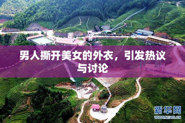 男人撕开美女的外衣，引发热议与讨论