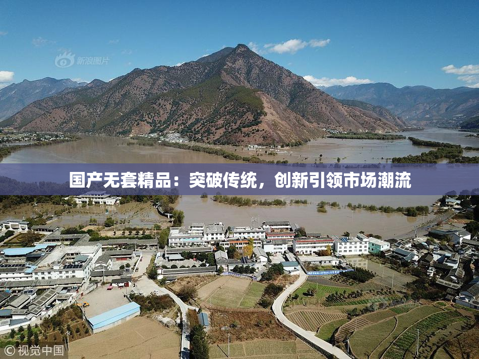 国产无套精品：突破传统，创新引领市场潮流