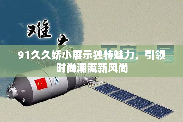 91久久娇小展示独特魅力，引领时尚潮流新风尚
