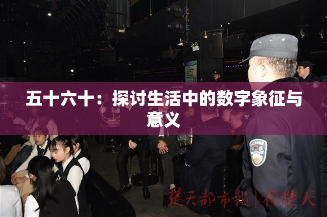 五十六十：探讨生活中的数字象征与意义