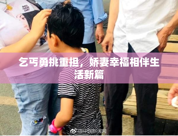 乞丐勇挑重担，娇妻幸福相伴生活新篇
