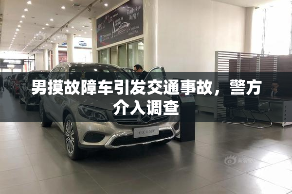 男摸故障车引发交通事故，警方介入调查