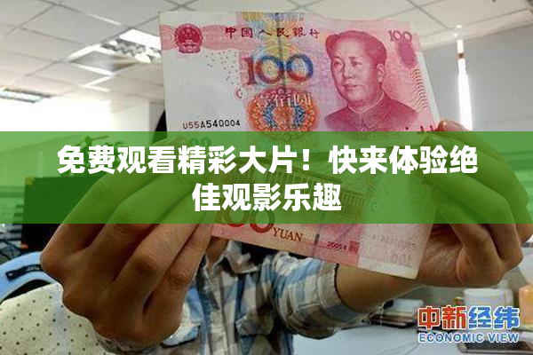 免费观看精彩大片！快来体验绝佳观影乐趣
