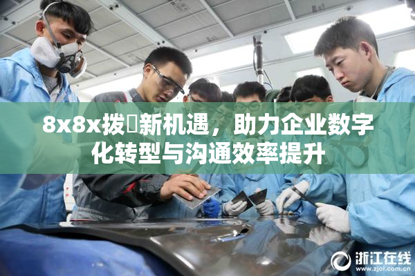 8x8x拨牐新机遇，助力企业数字化转型与沟通效率提升