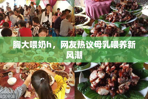 胸大喂奶h，网友热议母乳喂养新风潮