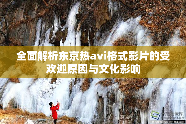 全面解析东京热avi格式影片的受欢迎原因与文化影响