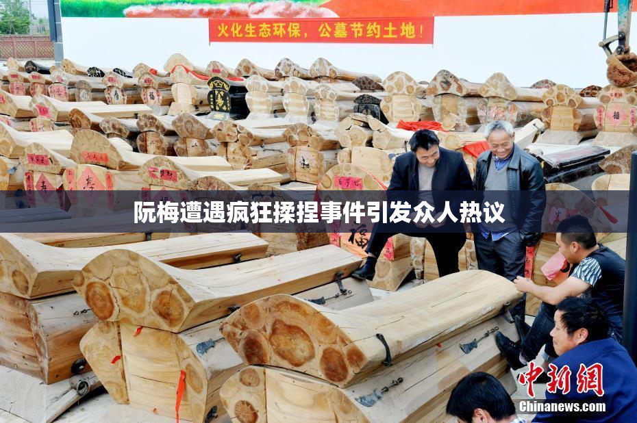 阮梅遭遇疯狂揉捏事件引发众人热议