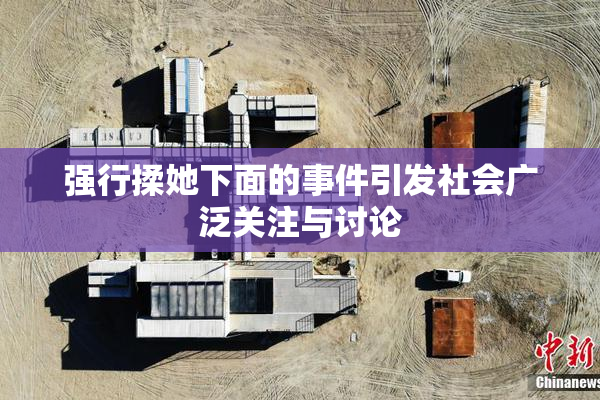 强行揉她下面的事件引发社会广泛关注与讨论