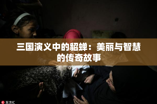 三国演义中的貂蝉：美丽与智慧的传奇故事