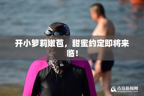 开小箩莉嫩苞，甜蜜约定即将来临！