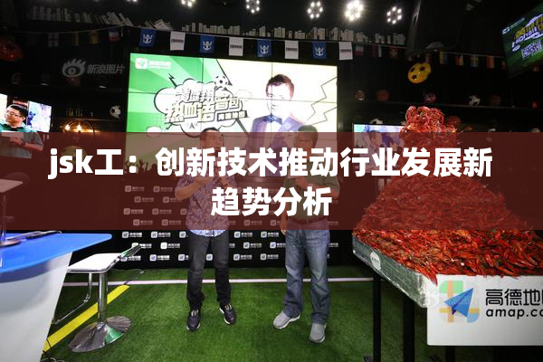 jsk工：创新技术推动行业发展新趋势分析