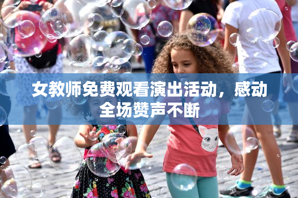 女教师免费观看演出活动，感动全场赞声不断