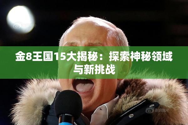 金8王国15大揭秘：探索神秘领域与新挑战